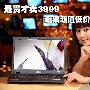 最贵才卖3999 近期超值低价笔记本推荐