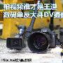 拍视频谁才是王道 数码单反大斗DV摄像机