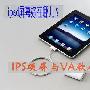 iPad屏幕好在哪儿？ IPS硬屏与VA软屏对比