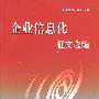 企业信息化征文选编——企业信息化应用丛书