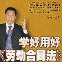 学好用好《劳动合同法》
