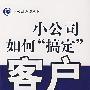 小公司必读丛书小公司如何“搞定”客户（11）