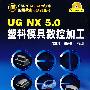 CAD/CAE/CAM软件应用技术与实训丛书UG NX5.0塑料模具数控加工(附1CD)