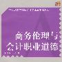 商务伦理与会计职业道德(复旦博学·21世纪高等院校会计专业主干课系列)