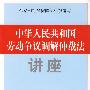 中华人民共和国劳动争议调解仲裁法讲座