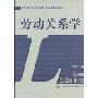 劳动关系学(高等学校劳动和社会保障专业核心课程系列教材)