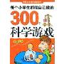 每个小学生都能自己做的300个科学游戏(金卷)(中国儿童成长必读系列)