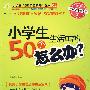 小学生生活中的50个怎么办?(2009年版)