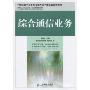 综合通信业务(中国通信学会普及与教育工作委员会推荐教材，21世纪高职高专电子信息类规划教材)