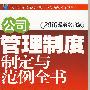 公司管理制度制定与范例全书（2010最新实用版)