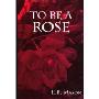 To Be a Rose
