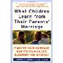What Children Learn from Their Parents' Marriage: It May Be Your Marriage, but It's Your Child's Blueprint for Intimacy