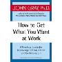 How to Get What You Want at Work: A Practical Guide for Improving Communication and Getting Results