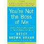 You're Not the Boss of Me: Brat-proofing Your Four- to Twelve-Year-Old Child