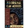 The Thirteen Original Clan Mothers: Your Sacred Path to Discovering the Gifts, Talents, and Abilities of the Feminin