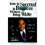 How to Succeed in Business Without Being White: Straight Talk on Making It in America