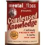 mental floss presents Condensed Knowledge: A Deliciously Irreverent Guide to Feeling Smart Again