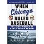 When Chicago Ruled Baseball: The Cubs-White Sox World Series of 1906